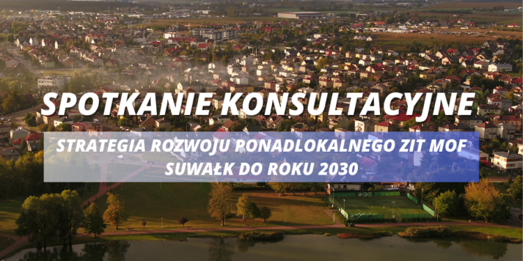 Spotkanie konsultacyjne w sprawie „Strategii Rozwoju Ponadlokalnego ZIT MOF Suwałk do roku 2030”
