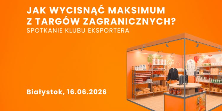 Jak wycisnąć maksimum z targów zagranicznych? Bezpłatne spotkanie Klubu Eksportera.